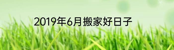 2019年6月搬家好日子