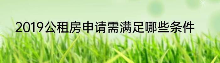 2019公租房申请需满足哪些条件