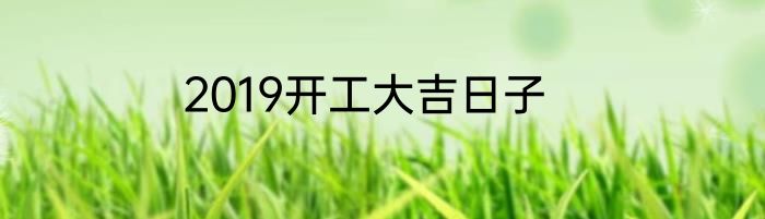 2019开工大吉日子
