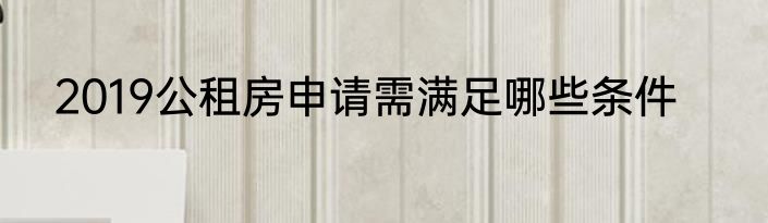 2019公租房申请需满足哪些条件