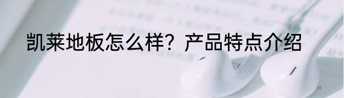 凯莱地板怎么样？产品特点介绍