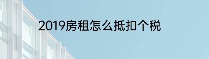 2019房租怎么抵扣个税
