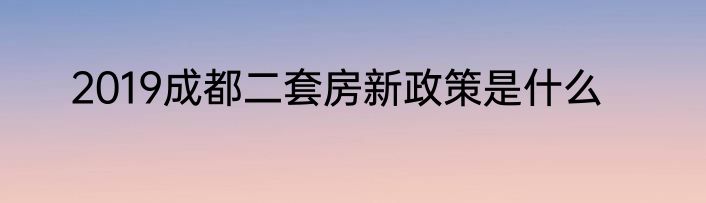 2019成都二套房新政策是什么