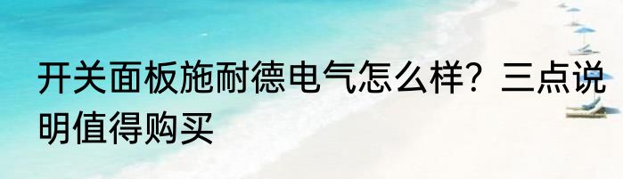 开关面板施耐德电气怎么样？三点说明值得购买