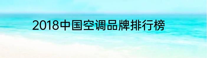 2018中国空调品牌排行榜