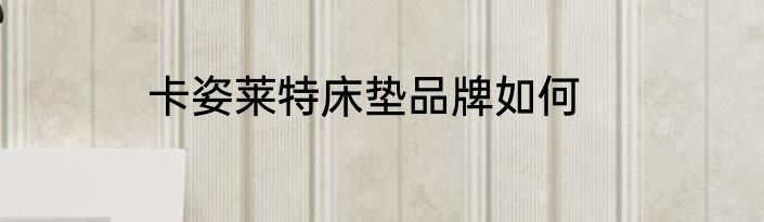 卡姿莱特床垫品牌如何