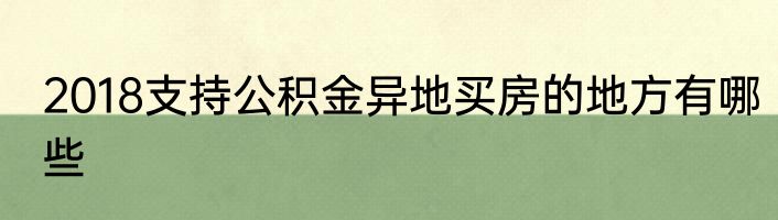 2018支持公积金异地买房的地方有哪些