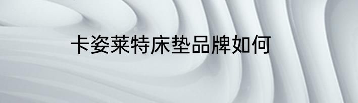 卡姿莱特床垫品牌如何