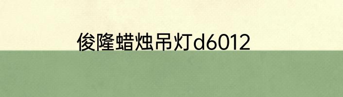 俊隆蜡烛吊灯d6012