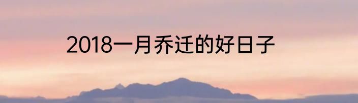 2018一月乔迁的好日子