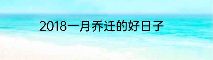 2018一月乔迁的好日子