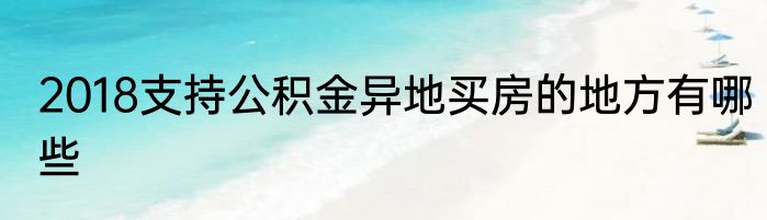 2018支持公积金异地买房的地方有哪些