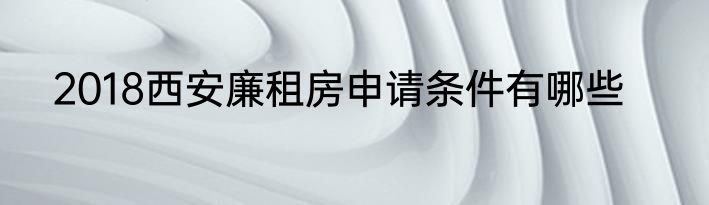 2018西安廉租房申请条件有哪些