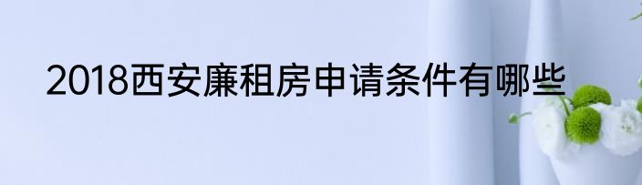 2018西安廉租房申请条件有哪些