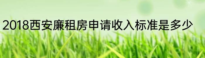 2018西安廉租房申请收入标准是多少