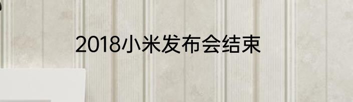 2018小米发布会结束