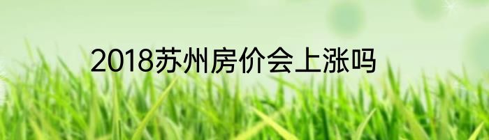 2018苏州房价会上涨吗