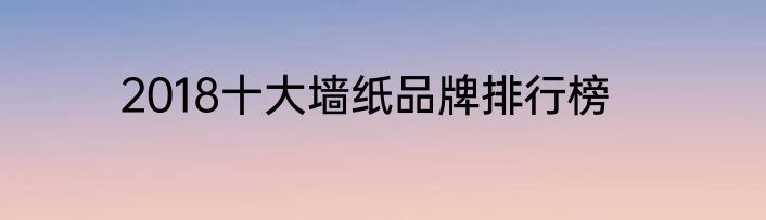 2018十大墙纸品牌排行榜