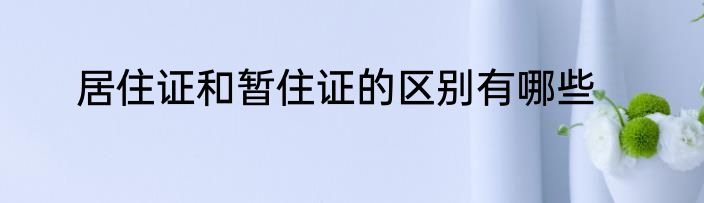 居住证和暂住证的区别有哪些