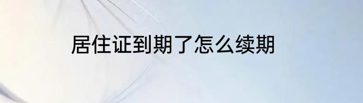 居住证到期了怎么续期