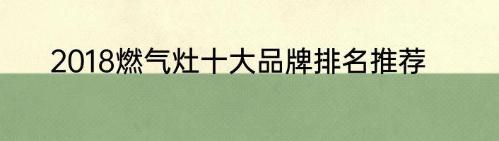 2018燃气灶十大品牌排名推荐