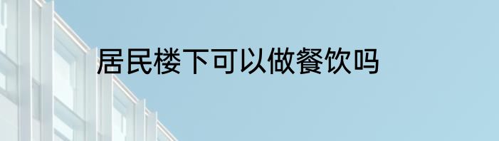居民楼下可以做餐饮吗