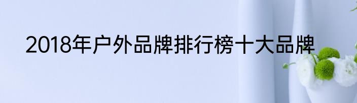 2018年户外品牌排行榜十大品牌