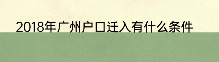 2018年广州户口迁入有什么条件