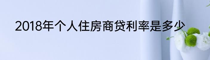 2018年个人住房商贷利率是多少