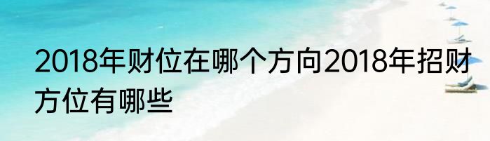 2018年财位在哪个方向2018年招财方位有哪些