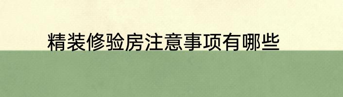 精装修验房注意事项有哪些