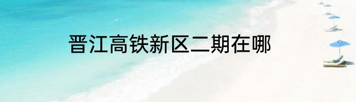 晋江高铁新区二期在哪