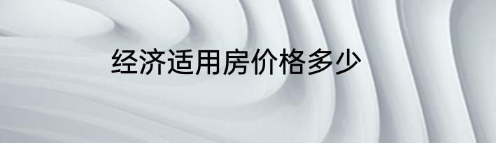 经济适用房价格多少