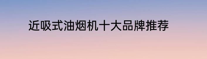近吸式油烟机十大品牌推荐