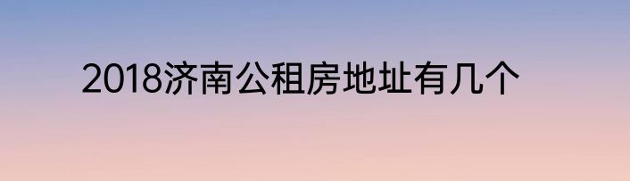 2018济南公租房地址有几个