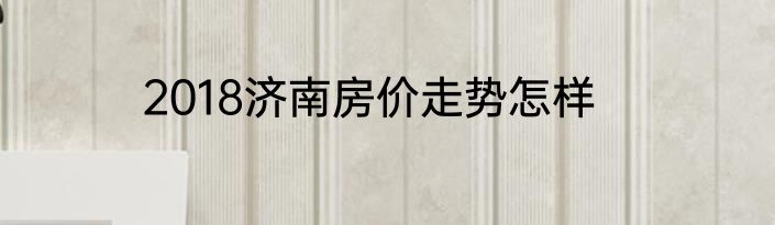 2018济南房价走势怎样