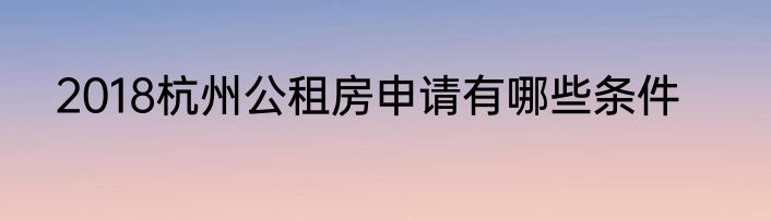2018杭州公租房申请有哪些条件