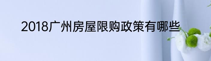 2018广州房屋限购政策有哪些