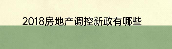 2018房地产调控新政有哪些
