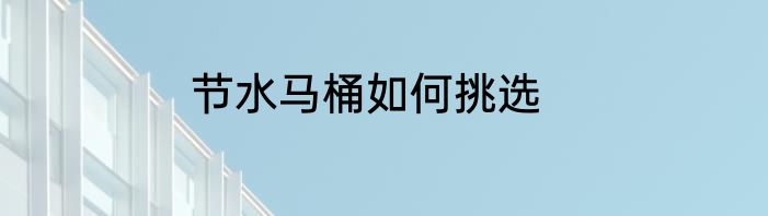 节水马桶如何挑选