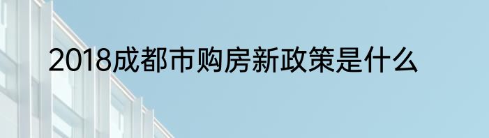 2018成都市购房新政策是什么
