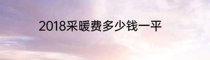 2018采暖费多少钱一平