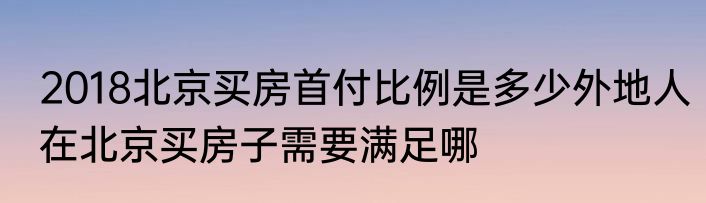 2018北京买房首付比例是多少外地人在北京买房子需要满足哪