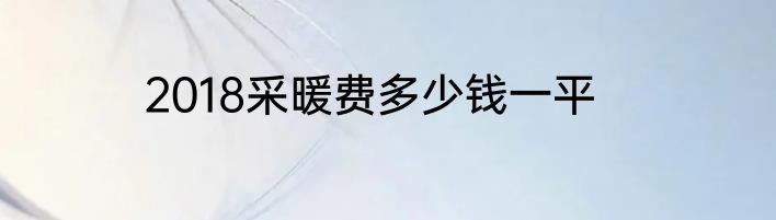 2018采暖费多少钱一平