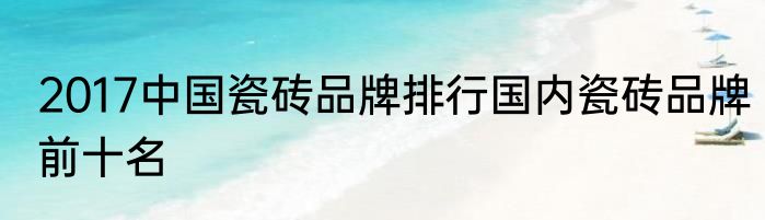 2017中国瓷砖品牌排行国内瓷砖品牌前十名
