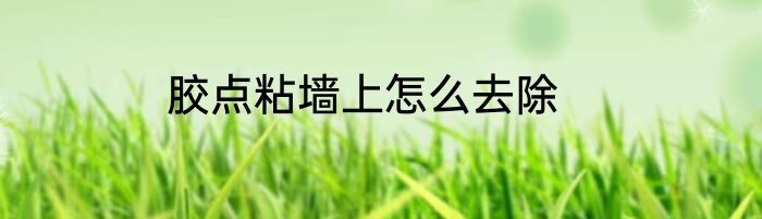 胶点粘墙上怎么去除