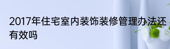 2017年住宅室内装饰装修管理办法还有效吗