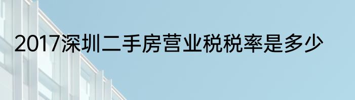 2017深圳二手房营业税税率是多少