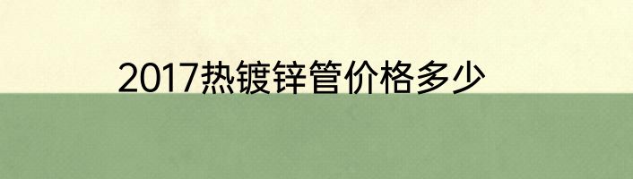 2017热镀锌管价格多少