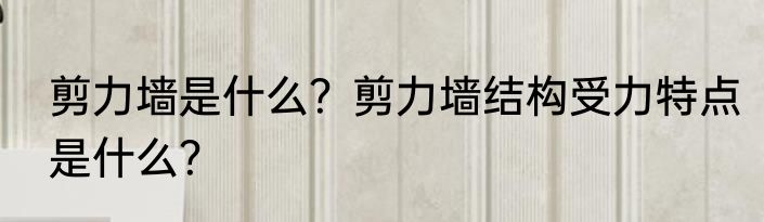 剪力墙是什么？剪力墙结构受力特点是什么？